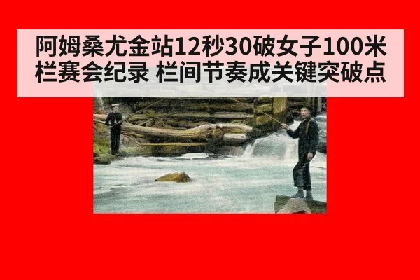 阿姆桑尤金站12秒30破女子100米栏赛会纪录 栏间节奏成关键突破点