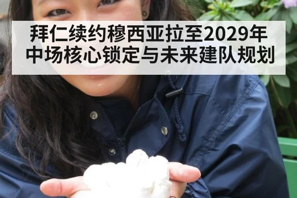 拜仁续约穆西亚拉至2029年中场核心锁定与未来建队规划