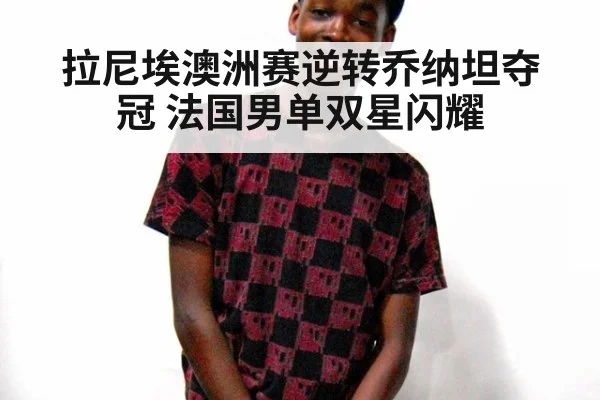 拉尼埃澳洲赛逆转乔纳坦夺冠 法国男单双星闪耀