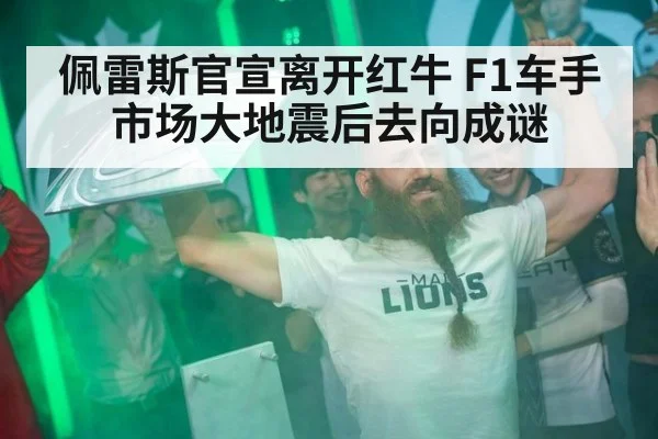 佩雷斯官宣离开红牛 F1车手市场大地震后去向成谜