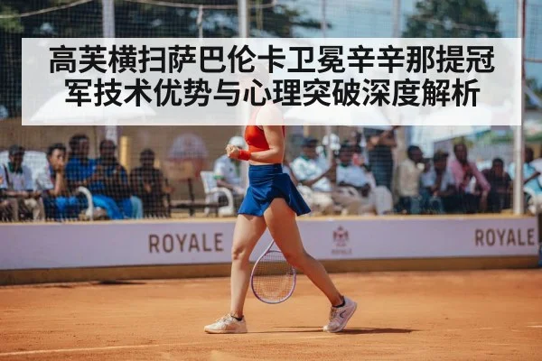 高芙横扫萨巴伦卡卫冕辛辛那提冠军技术优势与心理突破深度解析