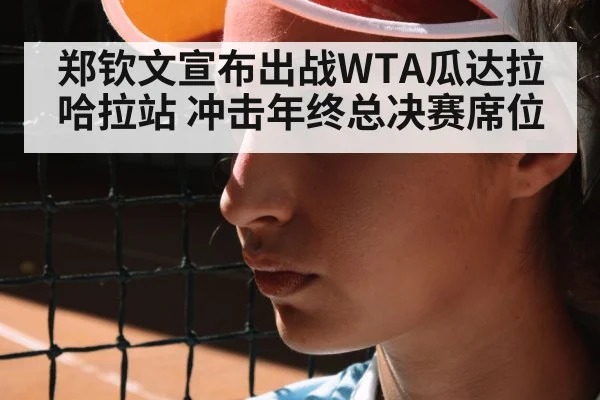 郑钦文宣布出战WTA瓜达拉哈拉站 冲击年终总决赛席位