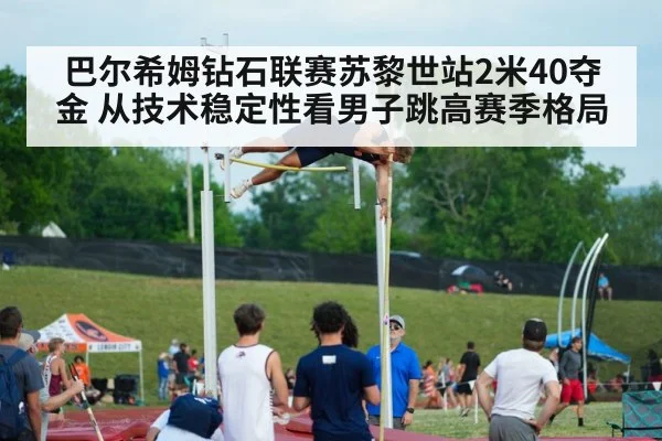 巴尔希姆钻石联赛苏黎世站2米40夺金 从技术稳定性看男子跳高赛季格局 | j9 game